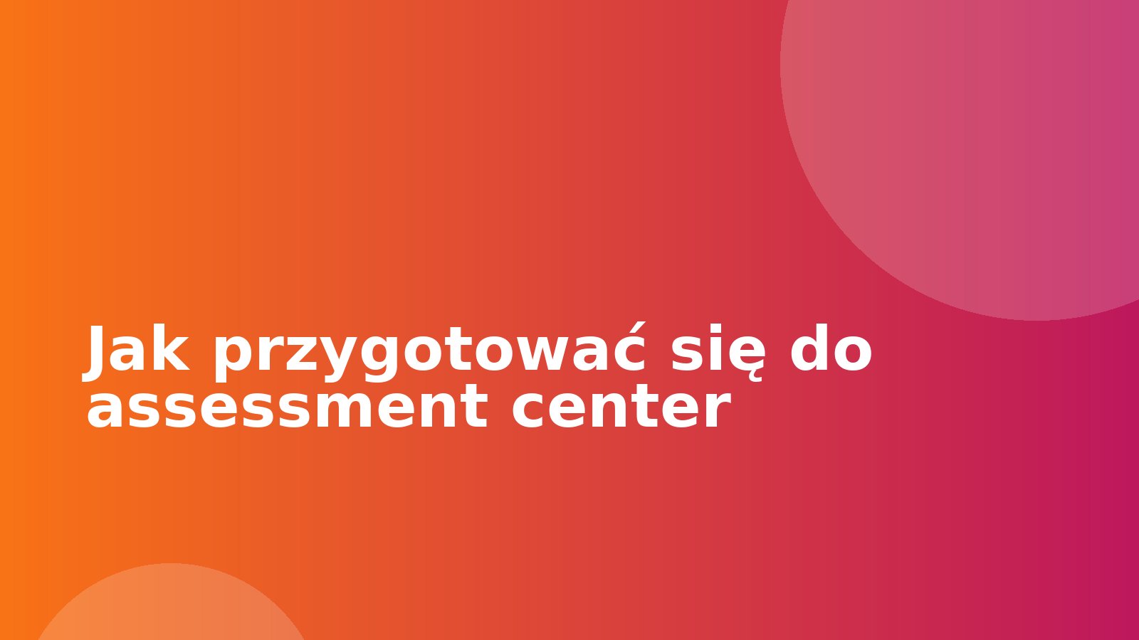 Jak przygotować się do assessment center