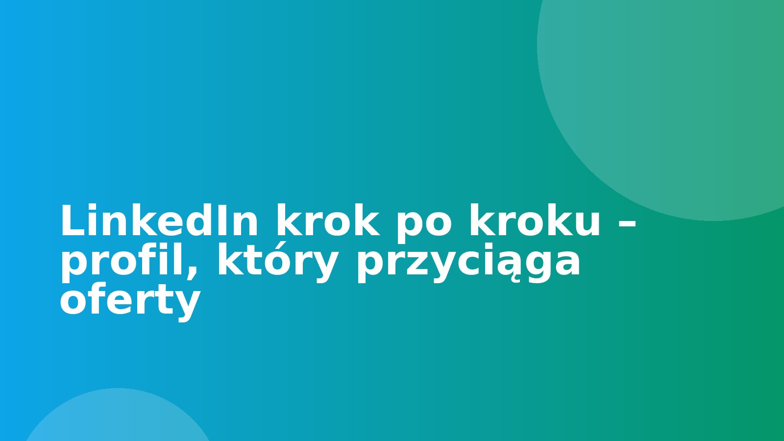 LinkedIn krok po kroku – profil, który przyciąga oferty
