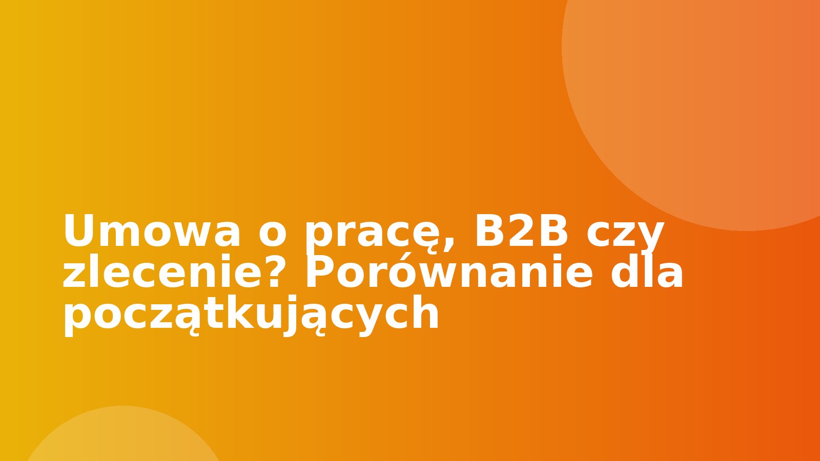 Umowa o pracę, B2B czy zlecenie? Porównanie dla początkujących